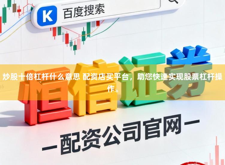 炒股十倍杠杆什么意思 配资店买平台，助您快速实现股票杠杆操作。