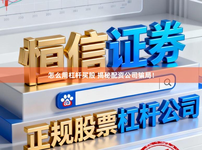 怎么用杠杆买股 揭秘配资公司骗局！