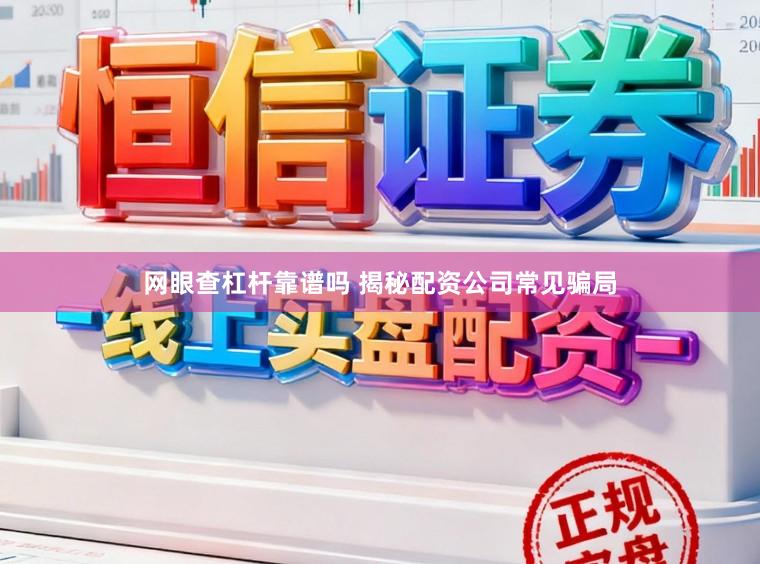 网眼查杠杆靠谱吗 揭秘配资公司常见骗局