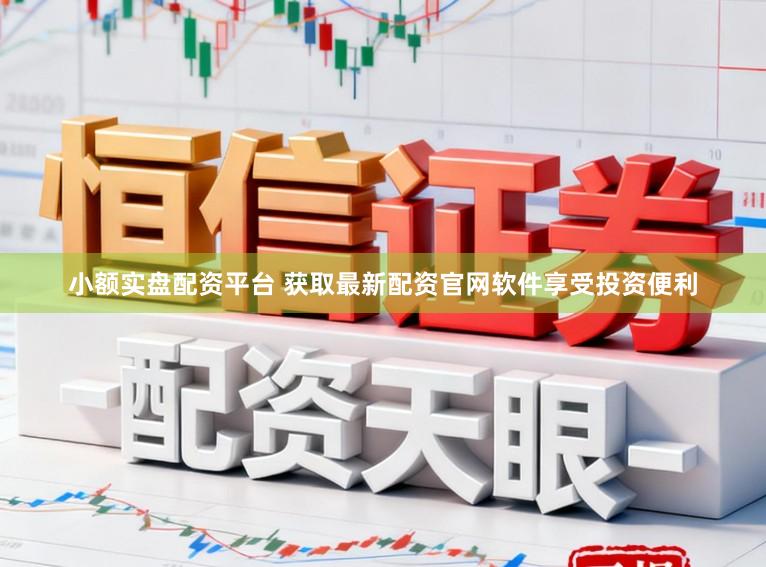 小额实盘配资平台 获取最新配资官网软件享受投资便利