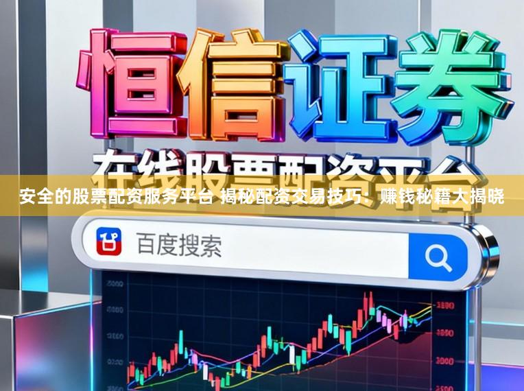 安全的股票配资服务平台 揭秘配资交易技巧：赚钱秘籍大揭晓