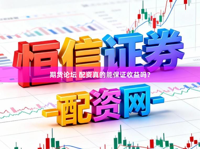 期货论坛 配资真的能保证收益吗？