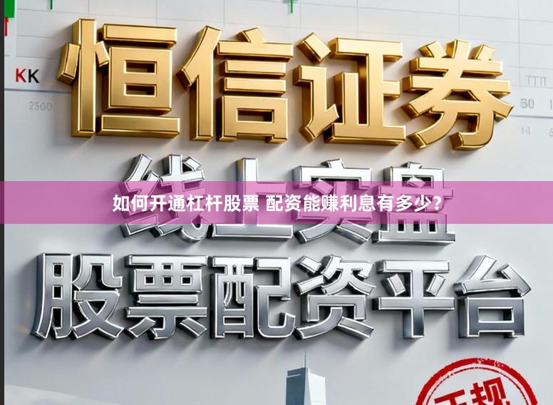 如何开通杠杆股票 配资能赚利息有多少？