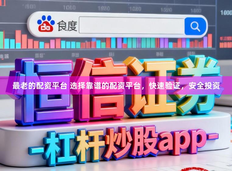 最老的配资平台 选择靠谱的配资平台，快速验证，安全投资
