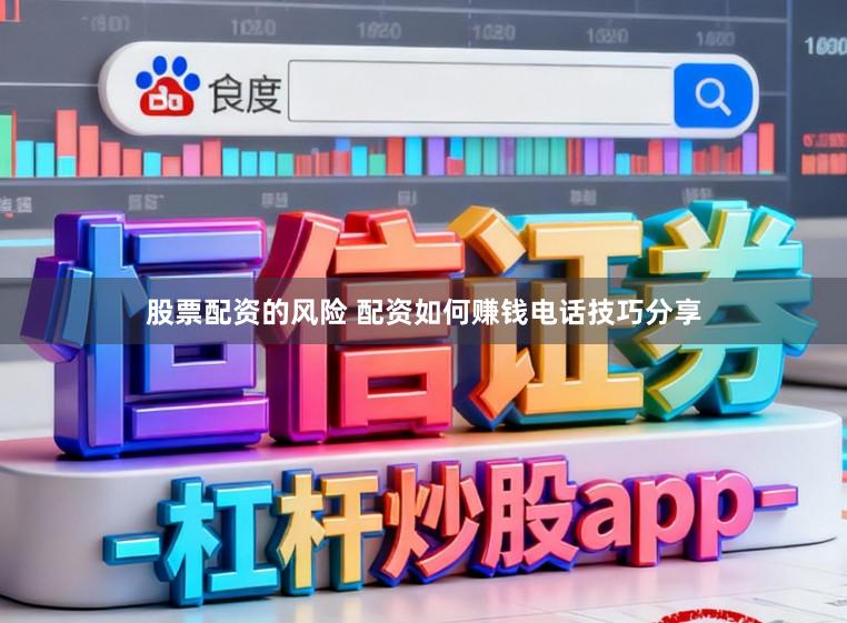 股票配资的风险 配资如何赚钱电话技巧分享