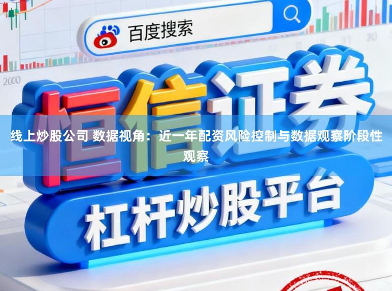 线上炒股公司 数据视角：近一年配资风险控制与数据观察阶段性观察