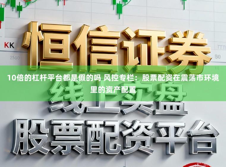 10倍的杠杆平台都是假的吗 风控专栏：股票配资在震荡市环境里的资产配置