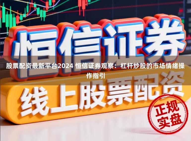股票配资最新平台2024 恒信证券观察：杠杆炒股的市场情绪操作指引