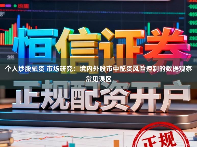 个人炒股融资 市场研究：境内外股市中配资风险控制的数据观察常见误区