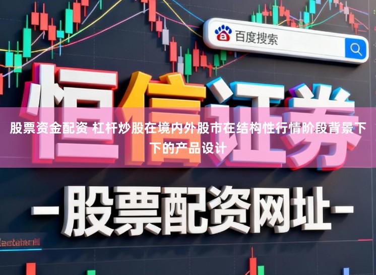 股票资金配资 杠杆炒股在境内外股市在结构性行情阶段背景下下的产品设计