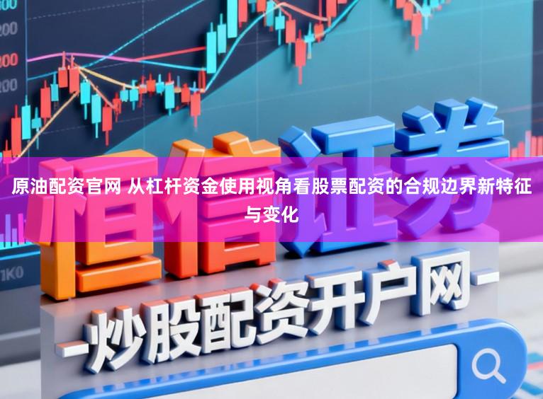 原油配资官网 从杠杆资金使用视角看股票配资的合规边界新特征与变化