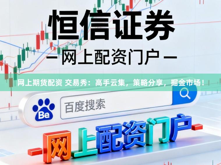 网上期货配资 交易秀：高手云集，策略分享，掘金市场！