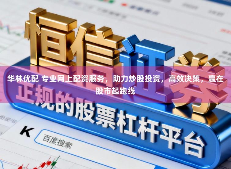 华林优配 专业网上配资服务,助力炒股投资,高效决策,赢在股市起跑线