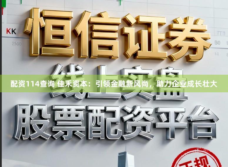 配资114查询 佳禾资本：引领金融新风尚，助力企业成长壮大