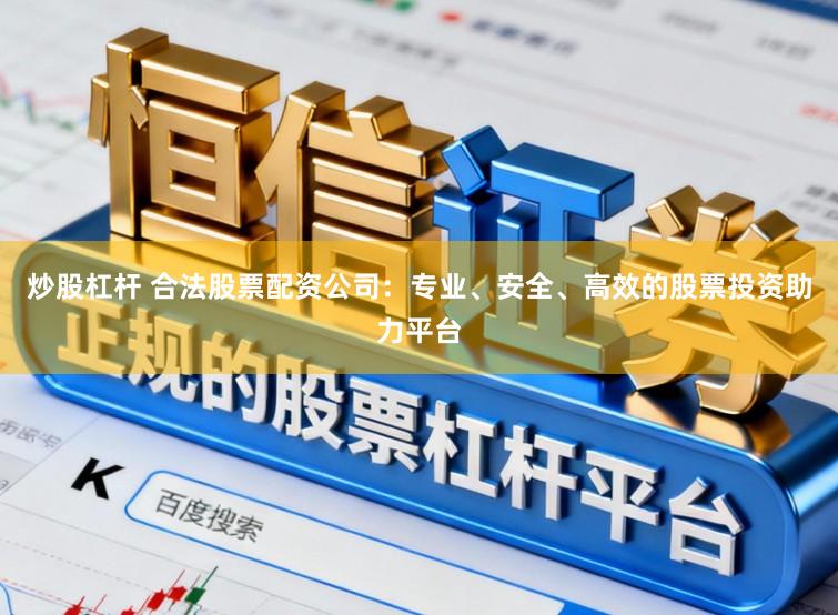 炒股杠杆 合法股票配资公司：专业、安全、高效的股票投资助力平台