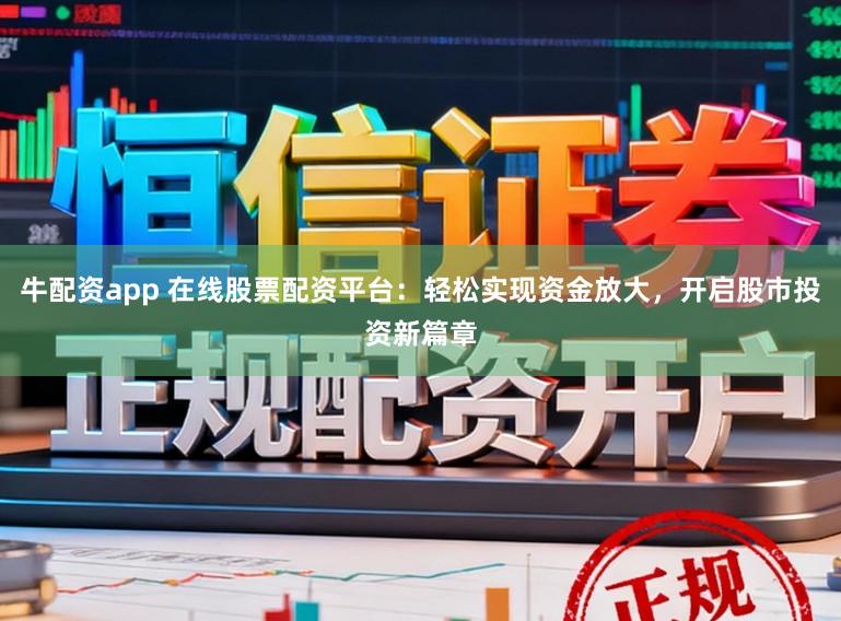 牛配资app 在线股票配资平台：轻松实现资金放大，开启股市投资新篇章