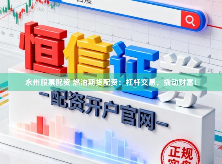 永州股票配资 燃油期货配资：杠杆交易，撬动财富！