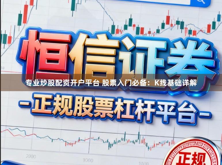 专业炒股配资开户平台 股票入门必备：K线基础详解